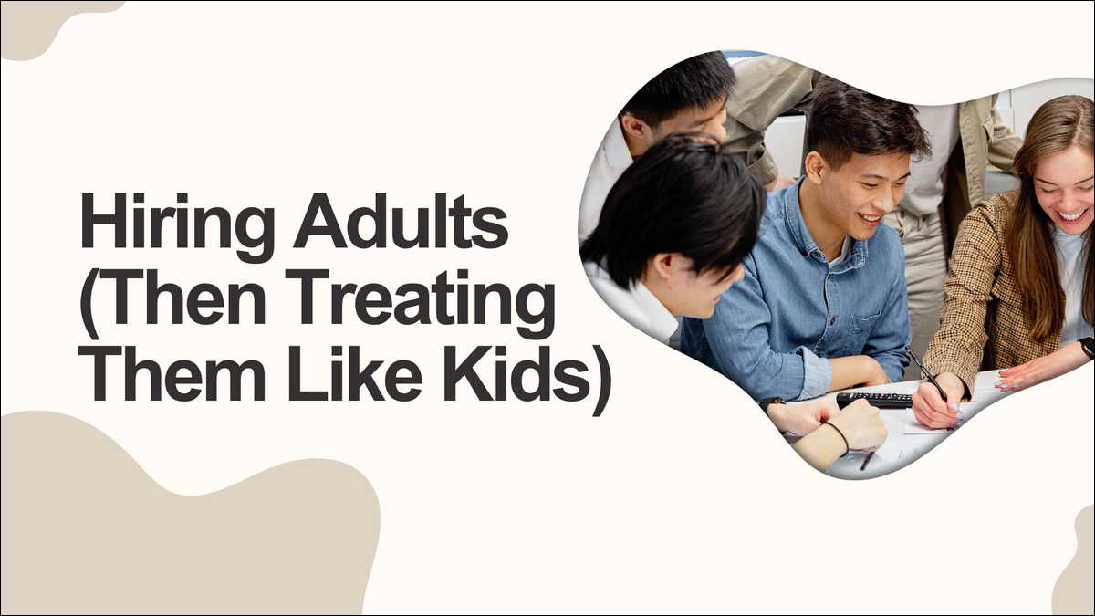 Hiring Adults (Then Treating Them Like Kids)