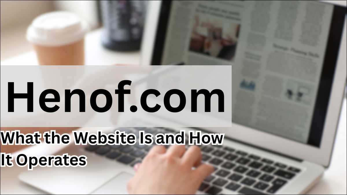 Henof.com Explained: What the Website Is and How It Operates